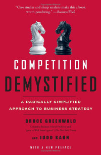 COMPETITION DEMYSTIFIED: A RADICALLY SIMPLIFIED APPROACH TO BUSINESS STRATEGY