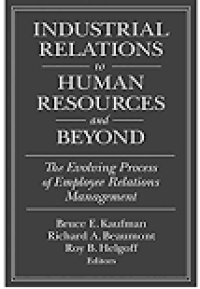 INDUSTRIAL RELATIONS TO HUMAN RESOURCES AND BEYOND: THE EVOLVING PROCESS OF EMPLOYEE RELATIONS MANAGEMENT