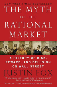 THE MYTH OF THE RATIONAL MARKET: A HISTORY OF RISK, REWARD, AND DELUSION ON WALL STREET