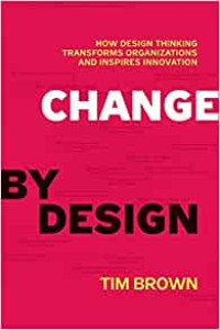 CHANGE BY DESIGN: HOW DESIGN THINKING TRANSFORMS ORGANIZATIONS AND INSPIRES INNOVATION