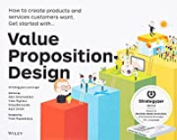VALUE PROPOSITION DESIGN: HOW TO CREATE PRODUCTS AND SERVICES CUSTOMERS WANT