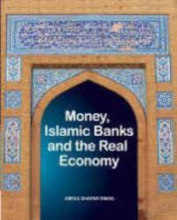 MONEY, ISLAMIC BANKS AND THE REAL ECONOMY