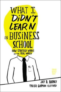 WHAT I DIDN`T LEARN IN BUSINESS SCHOOL: HOW STRATEGY WORKS IN THE REAL WORLD
