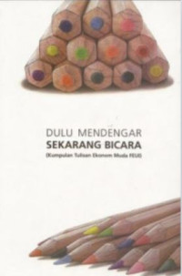 DULU MENDENGAR SEKARANG BICARA: KUMPULAN TULISAN EKONOM MUDA FEUI