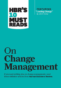HBR'S 10 MUST READS: ON CHANGE MANAGEMENT