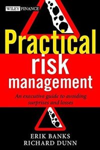 PRACTICAL RISK MANAGEMENT: AN EXECUTIVE GUIDE TO AVOIDING SURPRISES AND LOSSES