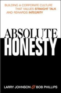ABSOLUTE HONESTY: BUILDING A CORPORATE CULTURE THAT VALUES STRAIGHT TALK AND REWARDS INTEGRITY