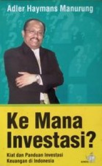 Image of KE MANA INVESTASI? : KIAT DAN PANDUAN INVESTASI KEUANGAN DI INDONESIA
