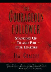 THE COURAGEOUS FOLLOWER: STANDING UP TO AND FOR OUR LEADERS