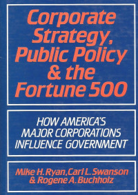 CORPORATE STRATEGY, PUBLIC POLICY & THE FORTUNE 500: HOW AMERICA`S MAJOR CORPORATIONS INFLUENCE GOVERNMENT
