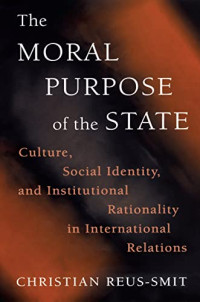 THE MORAL PURPOSE OF THE STATE: CULTURE, SOCIAL IDENTITY, AND INSTITUTIONAL, RATIONALITY IN INTERNATIONAL RELATIONS