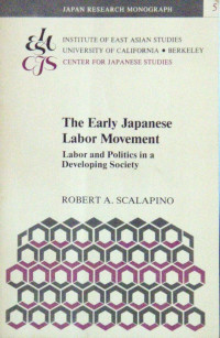 THE EARLY JAPANESE LABOR MOVEMENT: LABOR AND POLITICS IN DEVELOPING SOCIETY