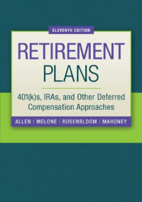 RETIREMENT PLANS: 401(K)S, IRAS, AND OTHER DEFERRED COMPENSATION APPROACHES