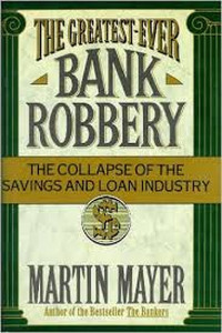 THE GREATEST-EVER BANK ROBBERY: THE COLLAPSE OF THE SAVINGS AND LOAN INDUSTRY