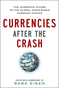 CURRENCIES AFTER THE CRASH: THE UNCERTAIN FUTURE OF THE GLOBAL PAPER-BASED CURRENCY SYSTEM