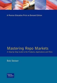 MASTERING REPO MARKETS: A STEP-BY-STEP GUIDE TO THE PRODUCTS, APPLICATIONS AND RISKS
