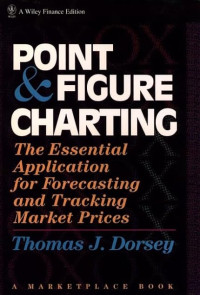 POINT & FIGURE CHARTING: THE ESSENTIAL APPLICATION FOR FORECASTING AND TRACKING MARKET PRICES
