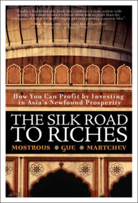 THE SILK ROAD TO RICHES: HOW YOU CAN PROFIT BY INVESTING IN ASIA`S NEWFOUND PROPERITY