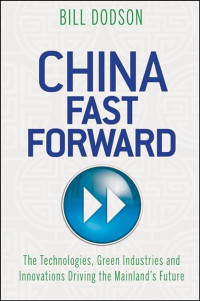 CHINA FAST FORWARD: THE TECHNOLOGIES, GREEN INDUSTRIES AND INNOVATIONS DRIVING THE MAINLAND`S FUTURE