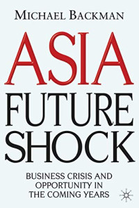 ASIA FUTURE SHOCK: BUSINESS CRISIS AND OPPORTUNITY IN THE COMING YEARS