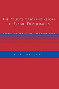 THE POLITICS OF MARKET REFORM IN FRAGILE DEMOCRACIES : ARGENTINA, BRAZIL, PERU, AND VENEZUELA