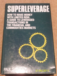 SUPERLEVERAGE: HOW TO MAKE MONEY WITH LIMITED RISK : A GUIDE TO LEVERAGED TRANSACTIONS IN THE FINANCIAL AND COMMODITIES MARKETS