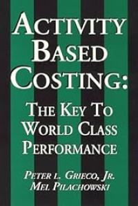 ACTIVITY BASED COSTING: THE KEY TO WORLD CLASS PERFORMANCE