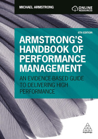 ARMSTRONG`S HANDBOOK OF PERFORMANCE MANAGEMENT: AN EVIDENCE-BASED GUIDE TO DELIVERING HIGH PERFORMANCE