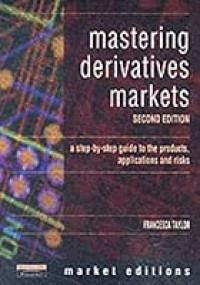 MASTERING DERIVATIVES MARKETS: A STEP-BY-STEP GUIDE TO THE PRODUCTS, APPLICATIONS AND RISK