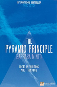 THE MINTO PYRAMID PRINCIPLE: LOGIC IN WRITING AND THINKING