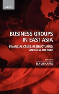 BUSINESS GROUPS IN EAST ASIA: FINANCIAL CRISIS, RESTRUCTURING AND NEW GROWTH