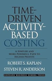 TIME DRIVEN ACTIVITY BASED COSTING: A SIMPLER AND MORE POWERFUL PATH TO HIGHER PROFITS