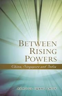 BETWEEN RISING POWERS : CHINA, SINGAPORE AND INDIA