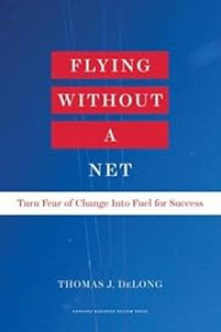 FLYING WITHOUT A NET: TURN FEAR OF CHANGE INTO FUEL FOR SUCCESS