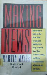 MAKING NEWS: AN INSIDER`S LOOK AT THE PRINT AND BROADCAST MEDIA-HOW THEY ENVOLVED, HOW THEY FUNCTION TODAY, AND THEIR EXTRAORDINARY INFLUENCE ON OUR LIVES