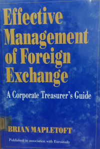 EFFECTIVE MANAGEMENT OF FOREIGN EXCHANGE: A CORPORATE TREASURE`S GUIDE