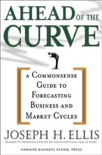 AHEAD OF THE CURVE: A COMMONSENSE GUIDE TO FORECASTING BUSINESS AND MARKET CYCLES