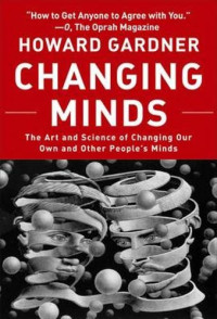 CHANGING MINDS: THE ART AND SCIENCE OF CHANGING OUR OWN AND OTHER PEOPLE'S MINDS