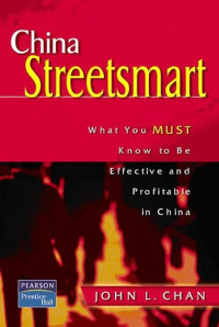 CHINA STREETSMART: WHAT YOU MUST KNOW TO BE EFFECTIVE AND PROFITABLE IN CHINA