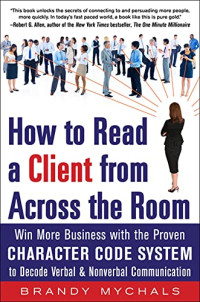 HOW TO READ A CLIENT FROM ACROSS THE ROOM: WIN MORE BUSINESS WITH THE PROVEN CHARACTER CODE SYSTEM TO DECODE VERBAL & NONVERBAL COMMUNICATION