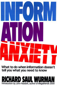 INFORMATION ANXIETY: WHAT TO DO WHEN INFORMATION DOESN'T TELL YOU WHAT YOU NEED TO KNOW