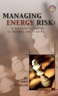 MANAGING ENERGY RISK: A NONTECHNICAL GUIDE TO MARKETS AND TRADING