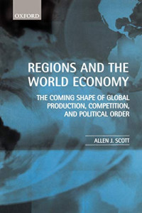 REGIONS AND THE WORLD ECONOMY: THE COMING SHAPE OF GLOBAL PRODUCTION, COMPETITION, AND POLITICAL ORDER