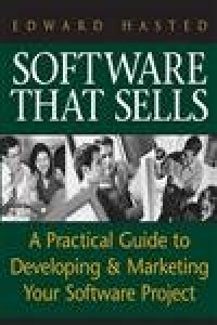 SOFTWARE THAT SELLS: A PRACTICAL GUIDE TO DEVELOPING & MARKETING YOUR SOFTWARE PROJECT