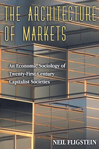 THE ARCHITECTURE OF MARKETS: AN ECONOMIC SOCIOLOGY OF TWENTY-FIRST-CENTURY CAPITALIST SOCIETIES