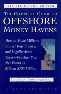 THE COMPLETE GUIDE TO OFFSHORE MONEY HAVENS: HOW TO MAKE MILLIONS, PROTECT YOUR PRIVACY, AND LEGALLY AVOID TAXES—WHETHER YOUR NET WORTH IS $100 OR $100 MILLION