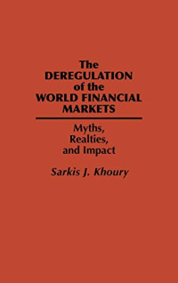 THE DEREGULATION OF THE WORLD FINANCIAL MARKETS: MYTHS, REALITIES, AND IMPACT
