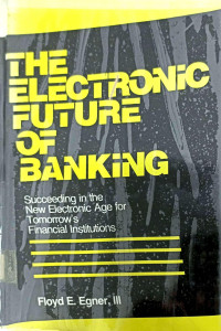 Image of THE ELECTRONIC FUTURE OF BANKING: SUCCEEDING IN THE NEW ELECTRONIC AGE FOR TOMORROW'S FINANCIAL INSTITUTIONS