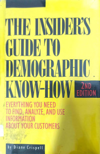 THE INSIDER'S GUIDE TO DEMOGRAPHIC KNOW-HOW: EVERYTHING YOU NEED TO FIND, ANALYZE, AND USE INFORMATION ABOUT YOUR CUSTOMERS
