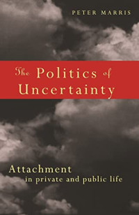 THE POLITICS OF UNCERTAINTY: ATTACHMENT IN PRIVATE AND PUBLIC LIFE